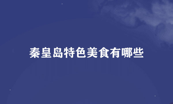 秦皇岛特色美食有哪些