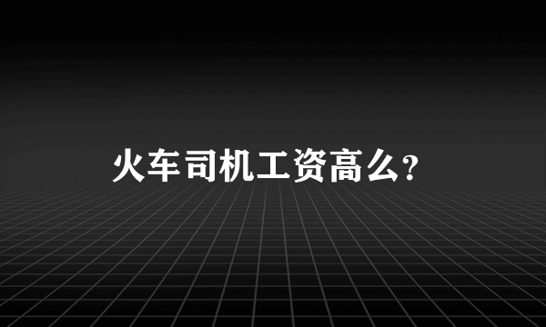 火车司机工资高么？