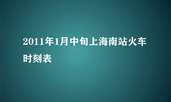 2011年1月中旬上海南站火车时刻表