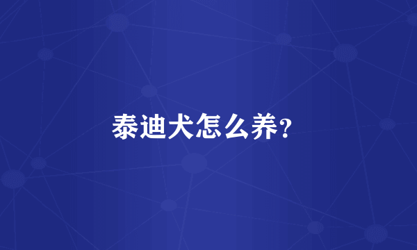 泰迪犬怎么养？