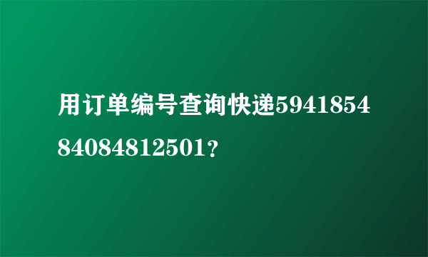 用订单编号查询快递594185484084812501？