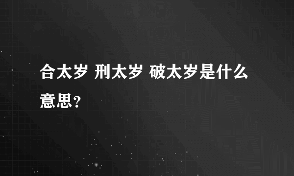 合太岁 刑太岁 破太岁是什么意思？