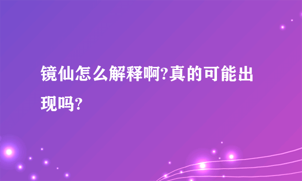 镜仙怎么解释啊?真的可能出现吗?