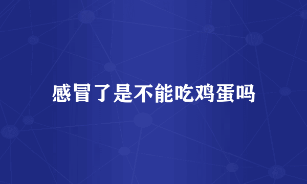 感冒了是不能吃鸡蛋吗