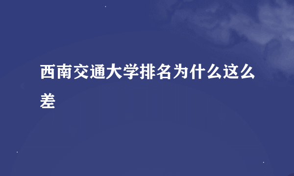 西南交通大学排名为什么这么差