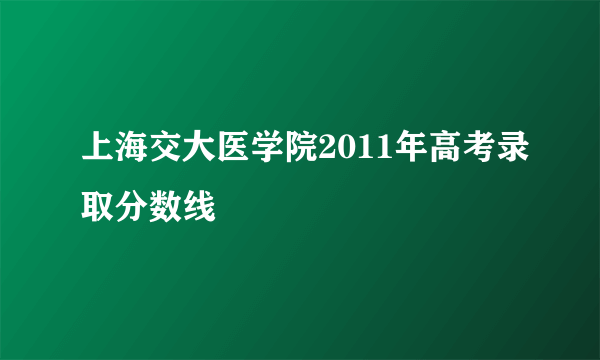 上海交大医学院2011年高考录取分数线