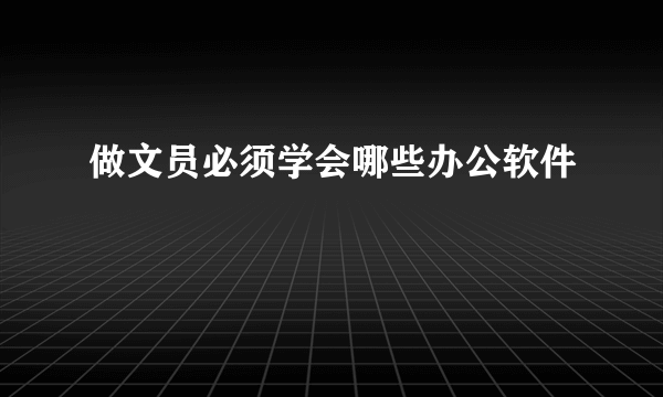 做文员必须学会哪些办公软件