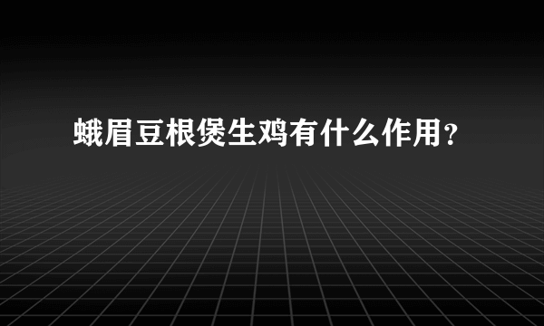 蛾眉豆根煲生鸡有什么作用？