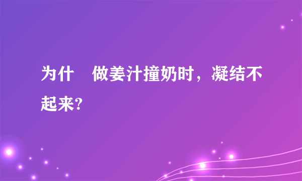 为什麼做姜汁撞奶时，凝结不起来?