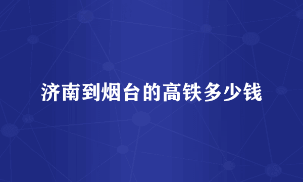 济南到烟台的高铁多少钱