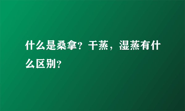 什么是桑拿？干蒸，湿蒸有什么区别？