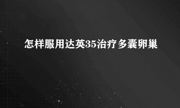 怎样服用达英35治疗多囊卵巢