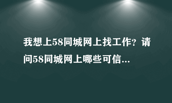 我想上58同城网上找工作？请问58同城网上哪些可信哪些不可信？