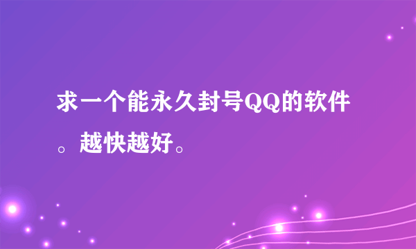 求一个能永久封号QQ的软件。越快越好。