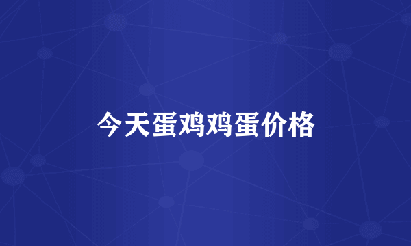 今天蛋鸡鸡蛋价格