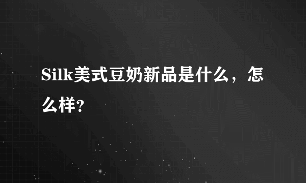 Silk美式豆奶新品是什么，怎么样？