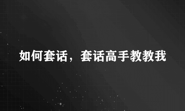 如何套话，套话高手教教我