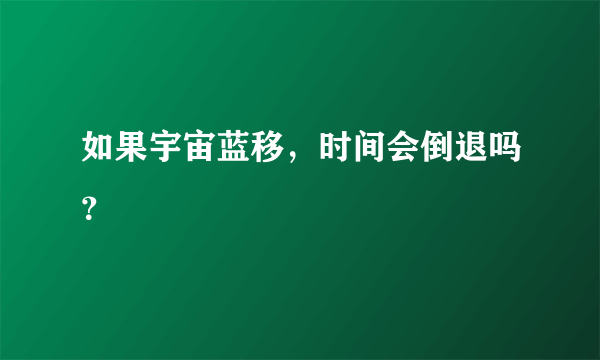 如果宇宙蓝移，时间会倒退吗？
