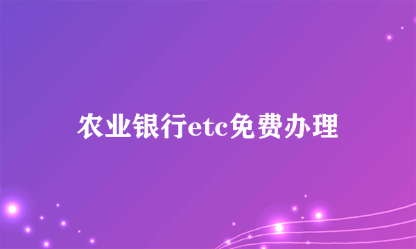 农业银行etc免费办理