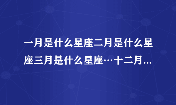一月是什么星座二月是什么星座三月是什么星座…十二月是什么星座