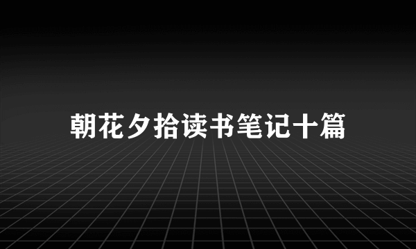 朝花夕拾读书笔记十篇