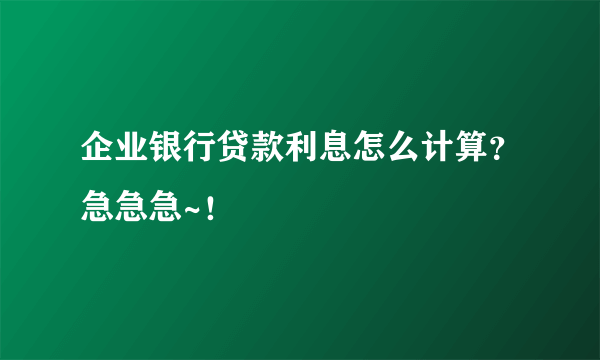 企业银行贷款利息怎么计算？急急急~！