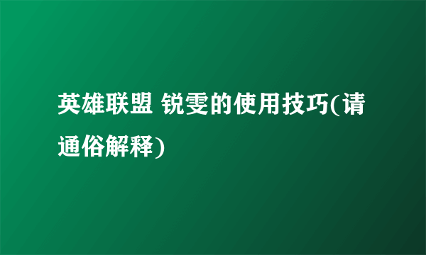 英雄联盟 锐雯的使用技巧(请通俗解释)