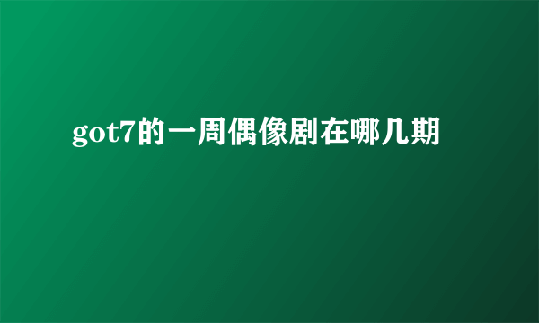 got7的一周偶像剧在哪几期