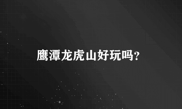 鹰潭龙虎山好玩吗？