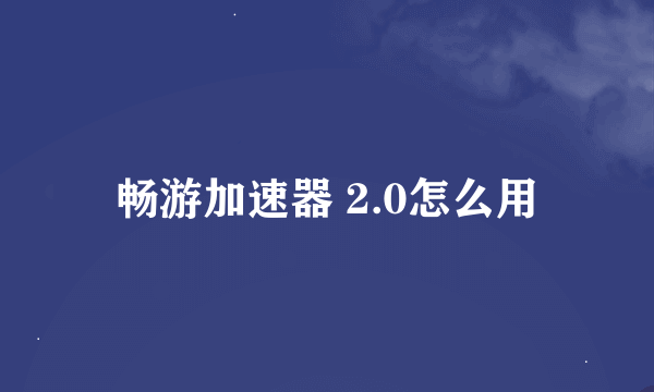 畅游加速器 2.0怎么用