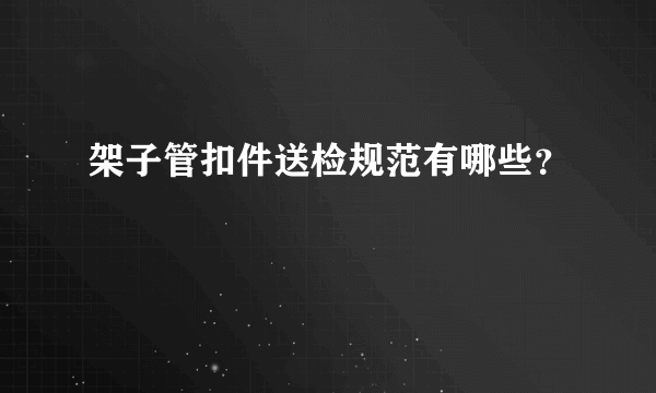 架子管扣件送检规范有哪些？