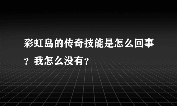 彩虹岛的传奇技能是怎么回事？我怎么没有？