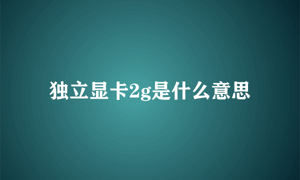 独立显卡2g是什么意思