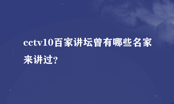 cctv10百家讲坛曾有哪些名家来讲过？
