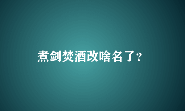 煮剑焚酒改啥名了？