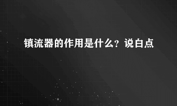 镇流器的作用是什么？说白点