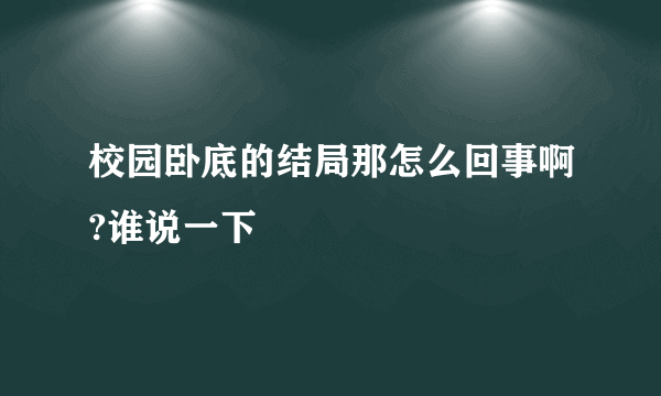 校园卧底的结局那怎么回事啊?谁说一下