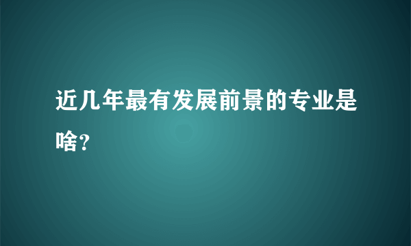 近几年最有发展前景的专业是啥？
