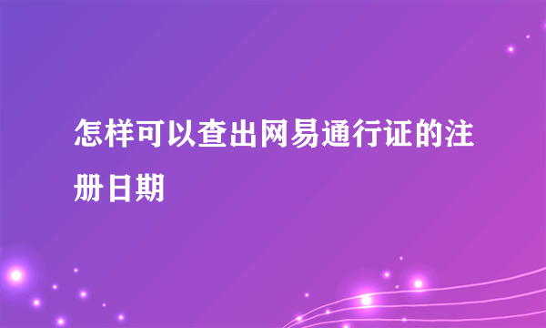怎样可以查出网易通行证的注册日期