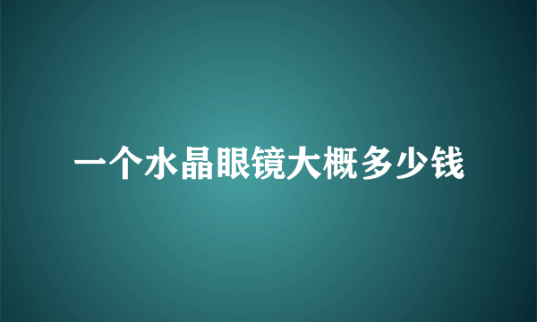 一个水晶眼镜大概多少钱