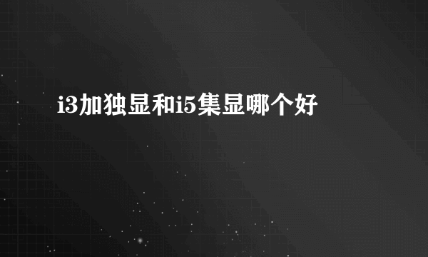 i3加独显和i5集显哪个好