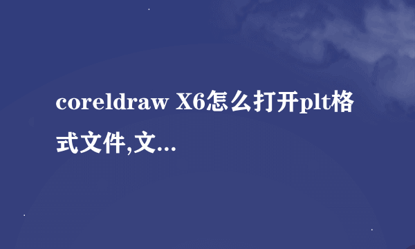 coreldraw X6怎么打开plt格式文件,文盲求详细啊