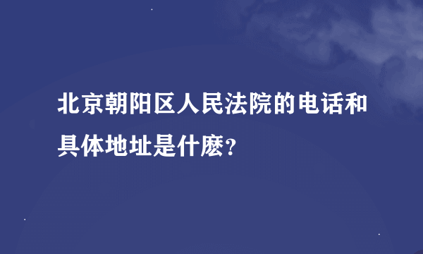 北京朝阳区人民法院的电话和具体地址是什麽？