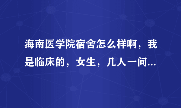 海南医学院宿舍怎么样啊，我是临床的，女生，几人一间，有没有独立卫生间，热水器，是不是上床下桌的？