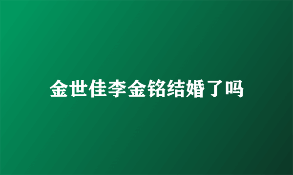 金世佳李金铭结婚了吗