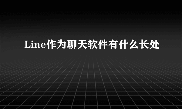 Line作为聊天软件有什么长处