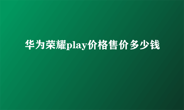华为荣耀play价格售价多少钱