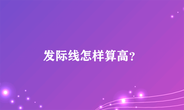 发际线怎样算高？
