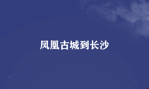 凤凰古城到长沙