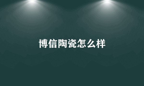 博信陶瓷怎么样
